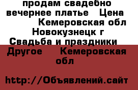 продам свадебно-вечернее платье › Цена ­ 3 000 - Кемеровская обл., Новокузнецк г. Свадьба и праздники » Другое   . Кемеровская обл.